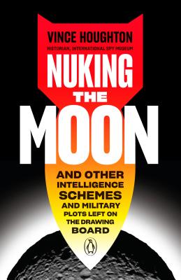  Nuking the Moon: And Other Intelligence Schemes and Military Plots Left on the Drawing Board
