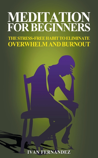  Meditation for Beginners: The Stress-Free Habit to Eliminate Overwhelm and Burnout
