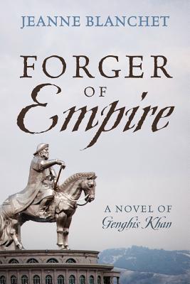  Forger of Empire: A Novel of Genghis Khan