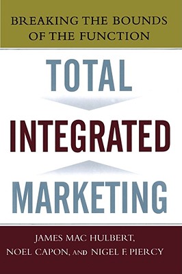 Total Integrated Marketing: Breaking the Bounds of the Function