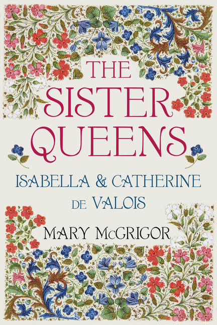 The Sister Queens: Isabella and Catherine de Valois (Second Edition, New)