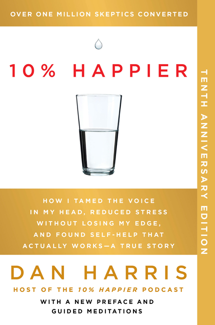  10% Happier 10th Anniversary: How I Tamed the Voice in My Head, Reduced Stress Without Losing My Edge, and Found Self-Help That Actually Works--A Tr