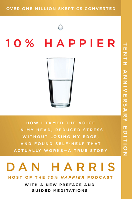 10% Happier 10th Anniversary: How I Tamed the Voice in My Head, Reduced Stress Without Losing My Edg