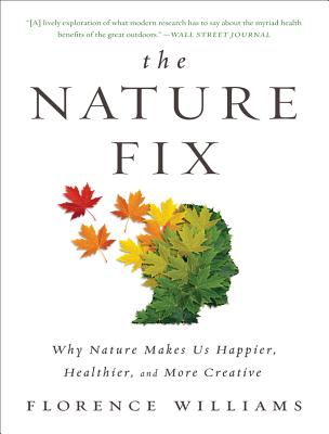 Nature Fix: Why Nature Makes Us Happier, Healthier, and More Creative