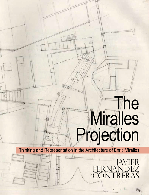 The Miralles Projection: Thinking and Representation in the Architecture of Enric Miralles