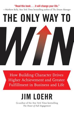 Only Way to Win: How Building Character Drives Higher Achievement and Greater Fulfillment in Busines