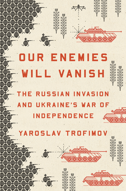  Our Enemies Will Vanish: The Russian Invasion and Ukraine's War of Independence