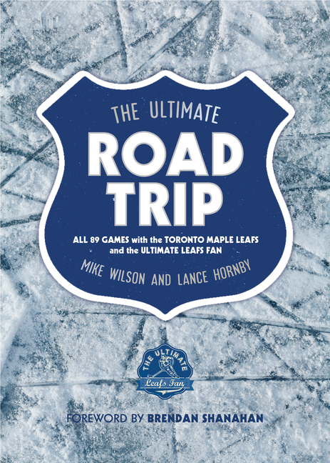 Ultimate Road Trip: All 89 Games with the Toronto Maple Leafs and the Ultimate Leafs Fan
