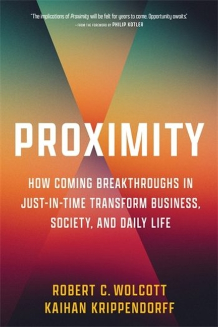 Proximity How Coming Breakthroughs in Just-In-Time Transform Business, Society, and Daily Life