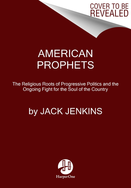 American Prophets: The Religious Roots of Progressive Politics and the Ongoing Fight for the Soul of the Country