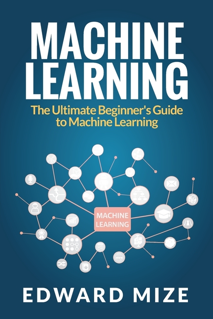 Machine Learning: The Ultimate Beginner's Guide to Machine Learning
