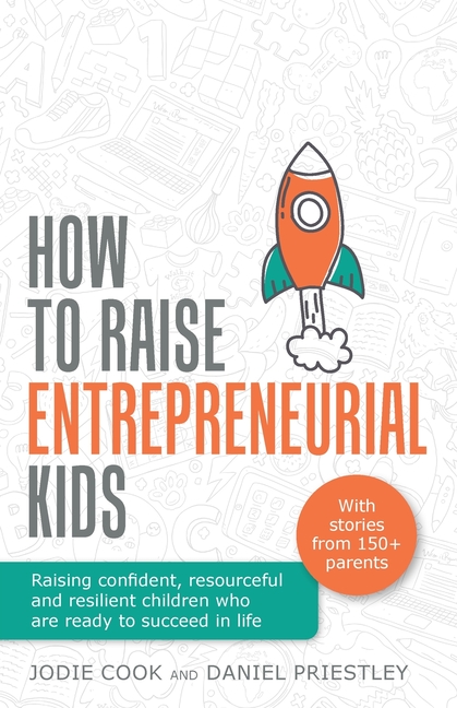 How To Raise Entrepreneurial Kids: Raising confident, resourceful and resilient children who are rea