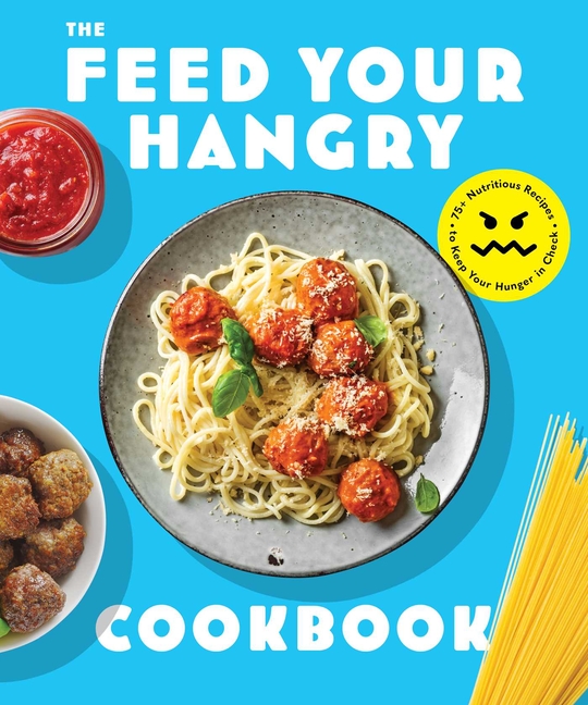  Feed Your Hangry: 75 Nutritious Recipes to Keep Your Hunger in Check