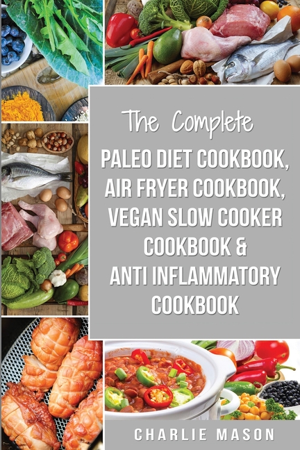 Complete Paleo Diet Cookbook, Air fryer cookbook, Vegan Slow Cooker Cookbook & Anti-Inflammatory coo