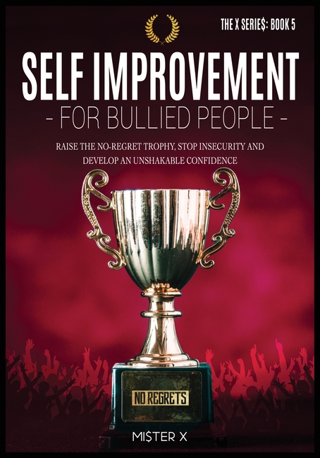 Self-Improvement for Bullied People: Raise the No-Regret Trophy, Stop Insecurity and Develop an Unshakable Confidence