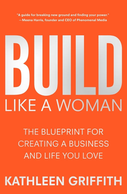 Build Like a Woman The Blueprint for Creating a Business and Life You Love