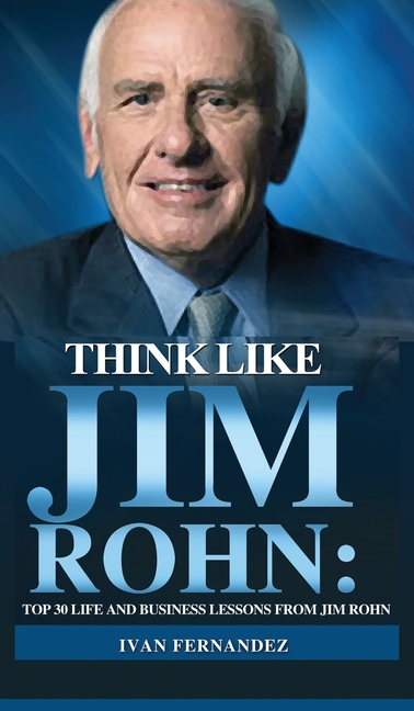 Think Like Jim Rohn: Top 30 Life and Business Lessons from Jim Rohn