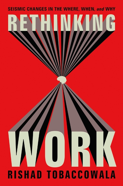  Rethinking Work: Seismic Changes in the Where, When, and Why