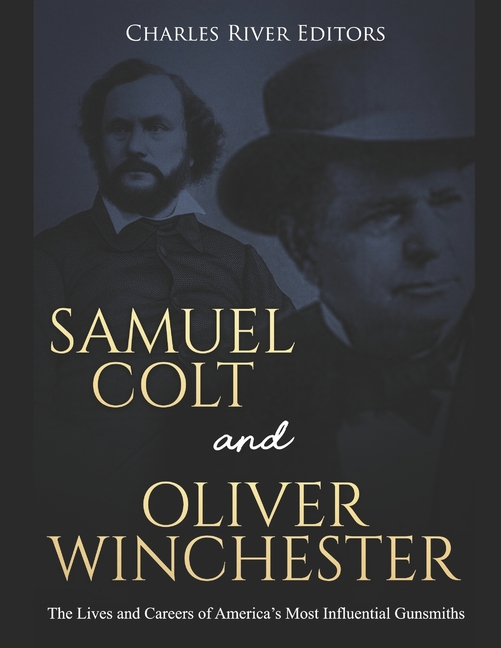  Samuel Colt and Oliver Winchester: The Lives and Careers of America's Most Influential Gunsmiths
