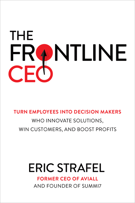 Frontline Ceo: Turn Employees Into Decision Makers Who Innovate Solutions, Win Customers, and Boost 
