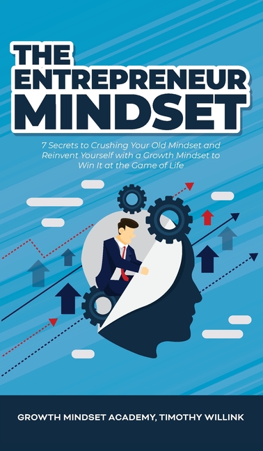 The Entrepreneur Mindset: 7 Secrets to Crushing Your Old Mindset and Reinvent Yourself with a Growth Mindset to Win It at the Game of Life