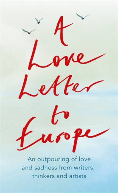 A Love Letter to Europe: An Outpouring of Sadness and Hope - Mary Beard, Shami Chakrabati, Sebastian Faulks, Neil Gaiman, Ruth Jones, J.K. Rowl