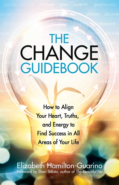 The Change Guidebook: How to Align Your Heart, Truths, and Energy to Find Success in All Areas of Your Life