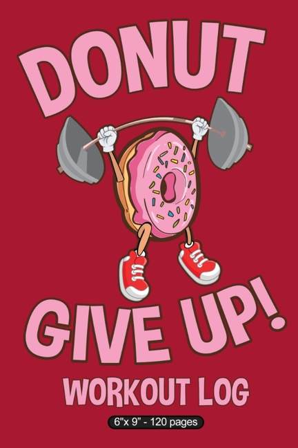  Donut Give Up!: 6" X 9" Workout Log