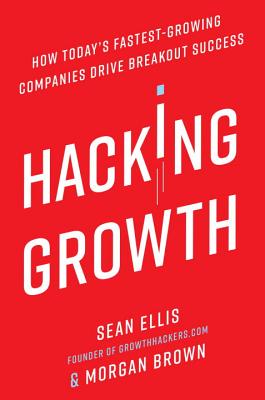  Hacking Growth: How Today's Fastest-Growing Companies Drive Breakout Success