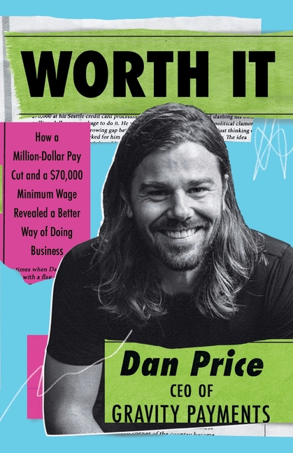  Worth It: How a Million-Dollar Pay Cut and a $70,000 Minimum Wage Revealed a Better Way of Doing Business
