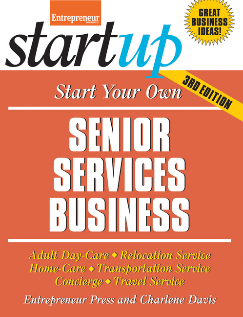 Start Your Own Senior Services Business: Adult Day-Care, Relocation Service, Home-Care, Transportati