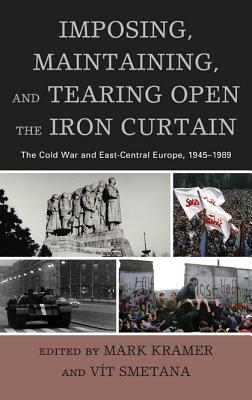 Imposing, Maintaining, and Tearing Open the Iron Curtain: The Cold War and East-Central Europe, 1945