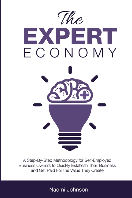 Expert Economy: A Step-By-Step methodology for self-employed business owners to quickly establish th