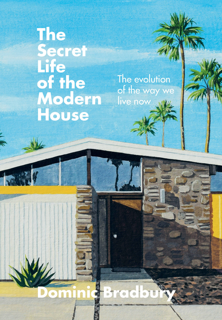 Secret Life of the Modern House: The Evolution of the Way We Live Now
