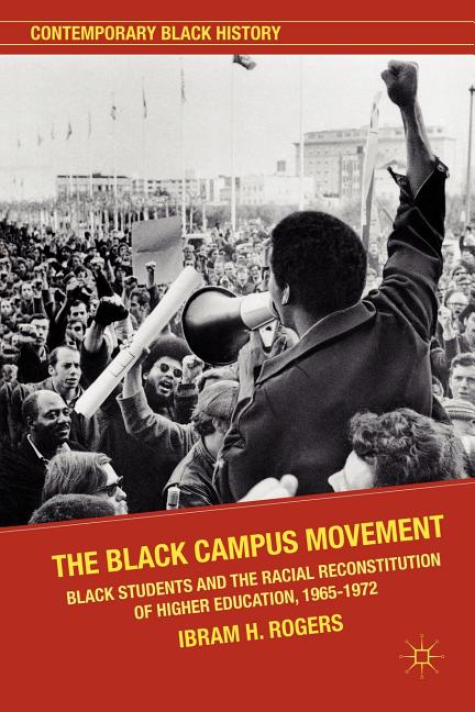 Black Campus Movement: Black Students and the Racial Reconstitution of Higher Education, 1965-1972 (