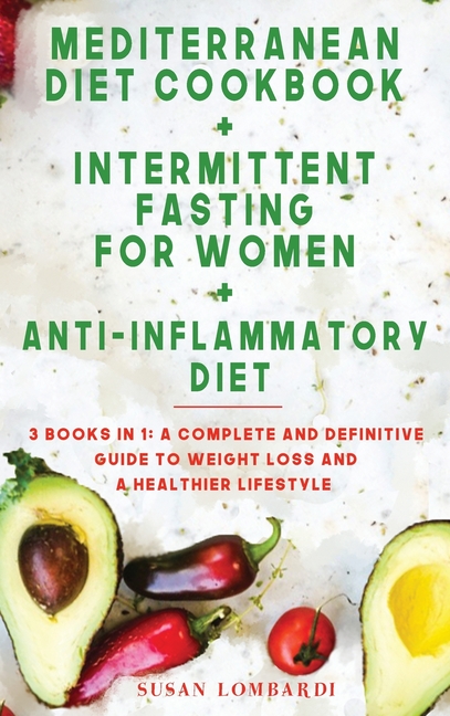  Mediterranean Diet Cookbook + Intermittent Fasting for Women + Anti-Inflammatory Diet: 3 BOOKS IN 1: A Complete and Definitive Guide To Weight Loss an