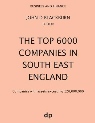 The Top 6000 Companies in South East England: Companies with assets exceeding £20,000,000 (Spring 2019)