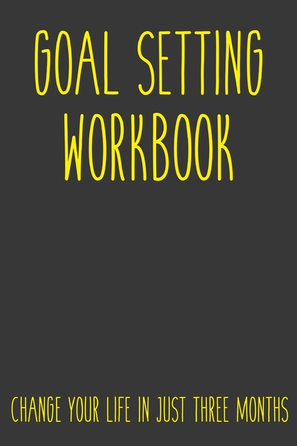 Goal Setting Workbook Change Your Life In Just Three Months: Take the Challenge! Write your Goals Da