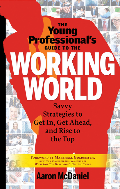Young Professional's Guide to the Working World: Savvy Strategies to Get In, Get Ahead, and Rise to 