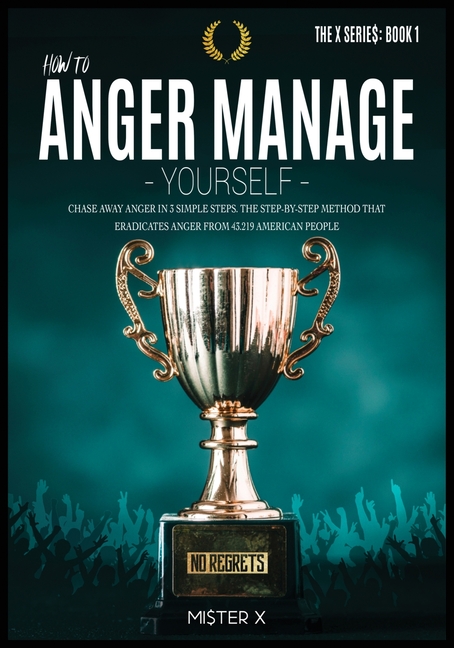How to Anger Manage Yourself: Chase Away Anger in 3 Simple Steps. The Step-by-step Method that Eradicates Anger from 43.219 American People
