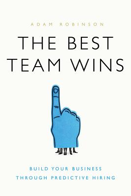 Best Team Wins: Build Your Business Through Predictive Hiring