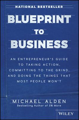 Blueprint to Business: An Entrepreneur's Guide to Taking Action, Committing to the Grind, and Doing 