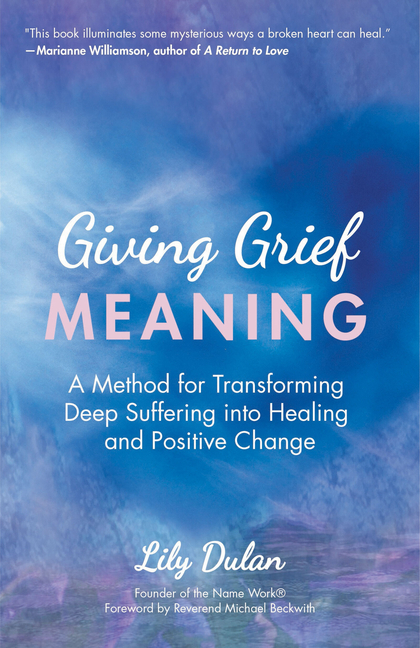  Giving Grief Meaning: A Method for Transforming Deep Suffering Into Healing and Positive Change (Death and Bereavement, Spiritual Healing, G