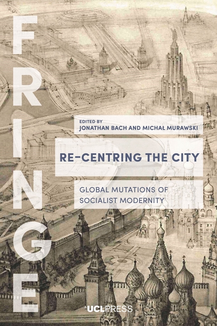 Re-Centring the City: Global Mutations of Socialist Modernity