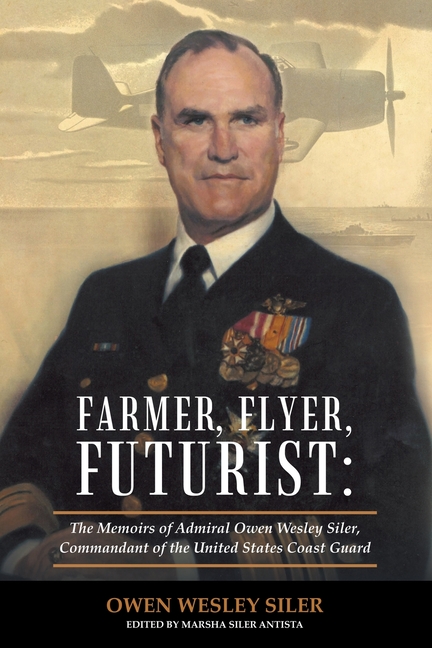  Farmer, Flyer, Futurist: the Memoirs of Admiral Owen Wesley Siler, Commandant of the United States Coast Guard: Edited by Marsha Siler Antista