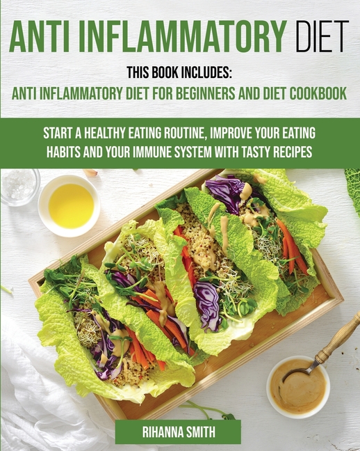 Anti Inflammatory Diet: This Book Includes: Anti Inflammatory Diet for Beginners and Diet Cookbook Start a Healthy Eating Routine, Improve You