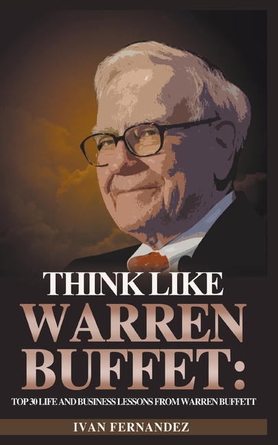 Think Like Warren Buffett: Top 30 Life and Business Lessons from Warren Buffett