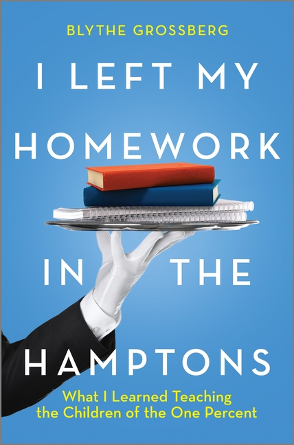 I Left My Homework in the Hamptons: What I Learned Teaching the Children of the One Percent (Origina
