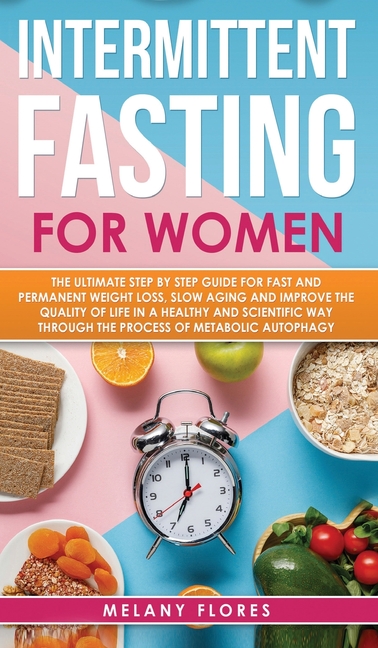  Intermittent Fasting for Women: The Ultimate Step by Step Guide for Fast and Easy Weight Loss, Slow Aging and Improve the Quality of Life Through the
