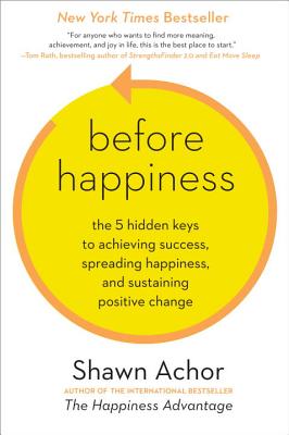 Before Happiness: The 5 Hidden Keys to Achieving Success, Spreading Happiness, and Sustaining Positi